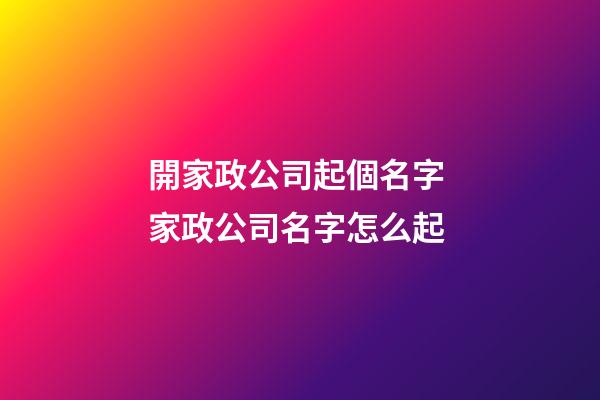 開家政公司起個名字 家政公司名字怎么起